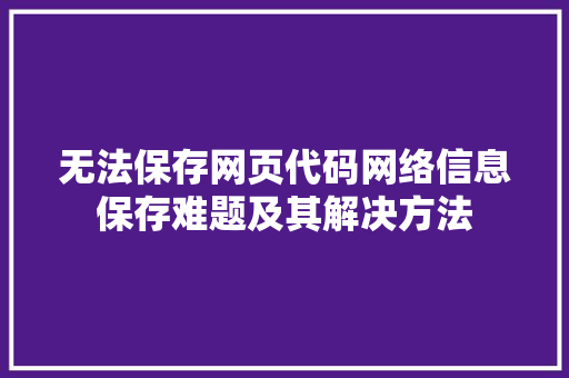 无法保存网页代码网络信息保存难题及其解决方法