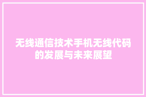 无线通信技术手机无线代码的发展与未来展望