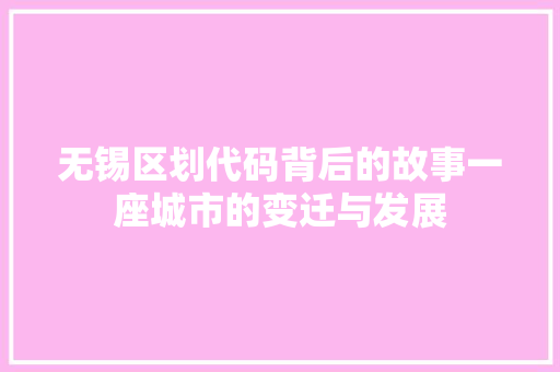 无锡区划代码背后的故事一座城市的变迁与发展