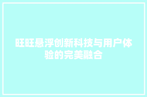 旺旺悬浮创新科技与用户体验的完美融合