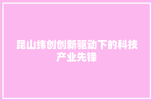 昆山纬创创新驱动下的科技产业先锋