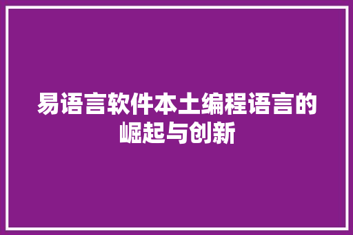 易语言软件本土编程语言的崛起与创新