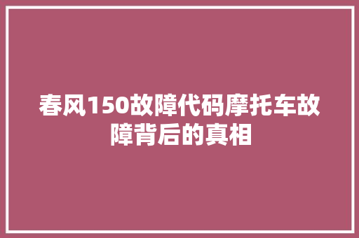 春风150故障代码摩托车故障背后的真相
