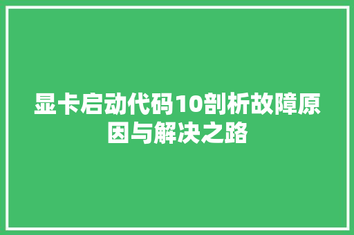 显卡启动代码10剖析故障原因与解决之路