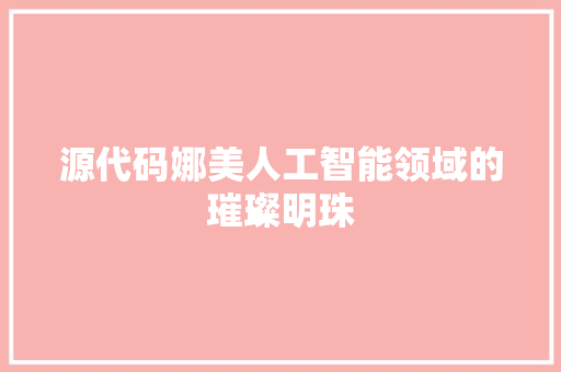 源代码娜美人工智能领域的璀璨明珠