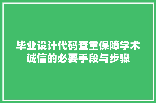 毕业设计代码查重保障学术诚信的必要手段与步骤