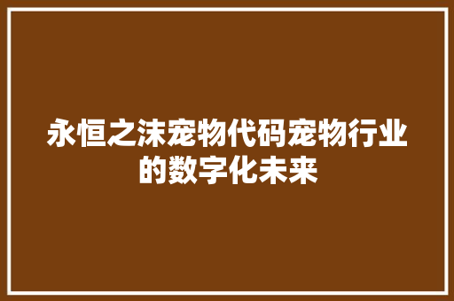 永恒之沫宠物代码宠物行业的数字化未来