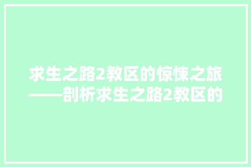 求生之路2教区的惊悚之旅——剖析求生之路2教区的代码奥秘