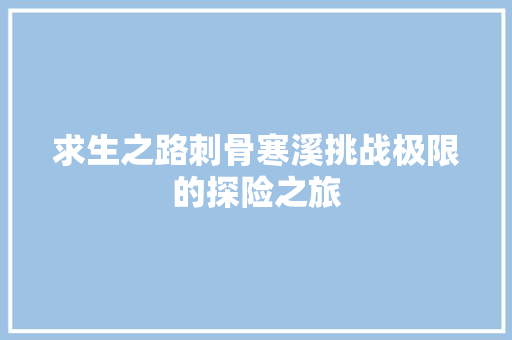 求生之路刺骨寒溪挑战极限的探险之旅