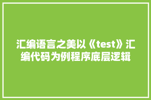 汇编语言之美以《test》汇编代码为例程序底层逻辑