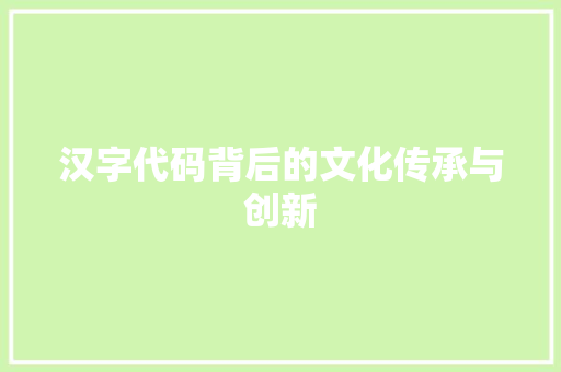 汉字代码背后的文化传承与创新