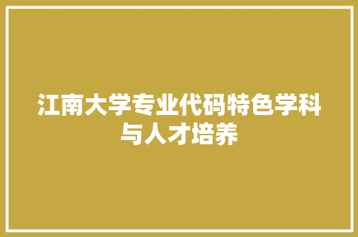 江南大学专业代码特色学科与人才培养