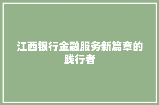 江西银行金融服务新篇章的践行者