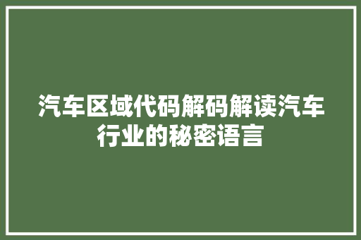 汽车区域代码解码解读汽车行业的秘密语言