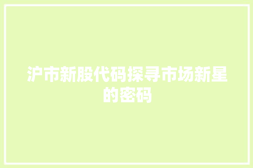 沪市新股代码探寻市场新星的密码