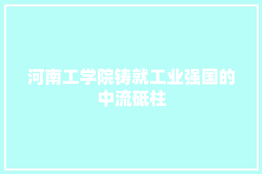 河南工学院铸就工业强国的中流砥柱
