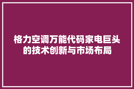 格力空调万能代码家电巨头的技术创新与市场布局