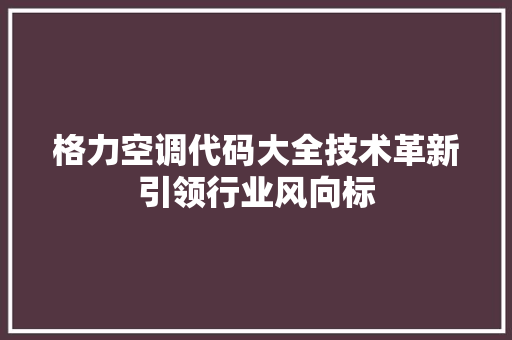 格力空调代码大全技术革新引领行业风向标