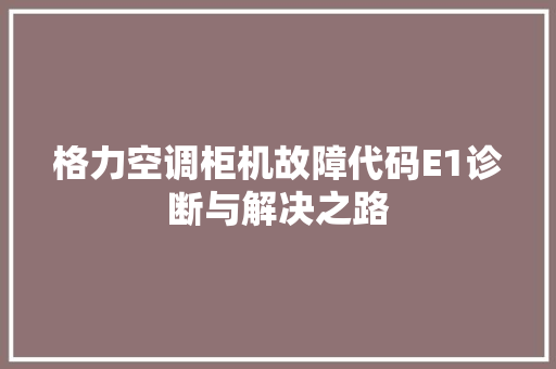 格力空调柜机故障代码E1诊断与解决之路