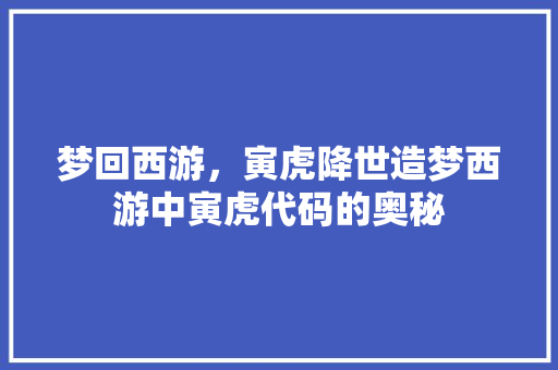 梦回西游，寅虎降世造梦西游中寅虎代码的奥秘