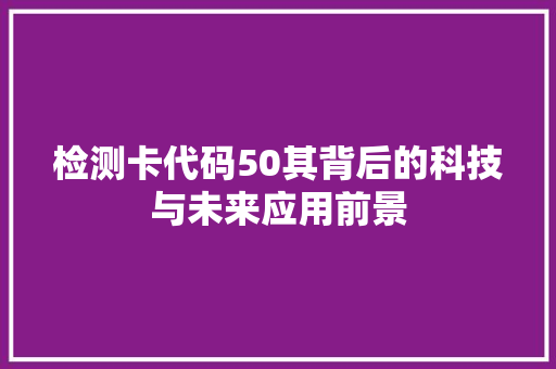 检测卡代码50其背后的科技与未来应用前景