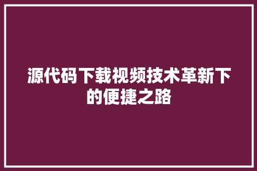 源代码下载视频技术革新下的便捷之路