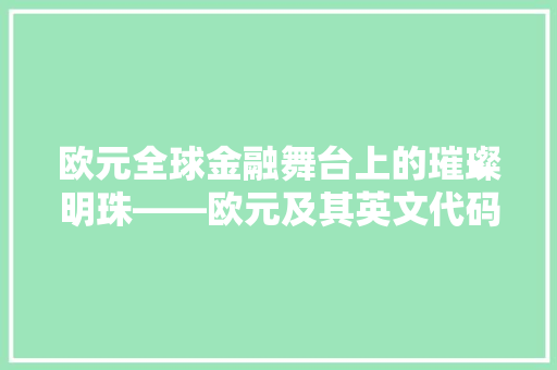欧元全球金融舞台上的璀璨明珠——欧元及其英文代码的奥秘