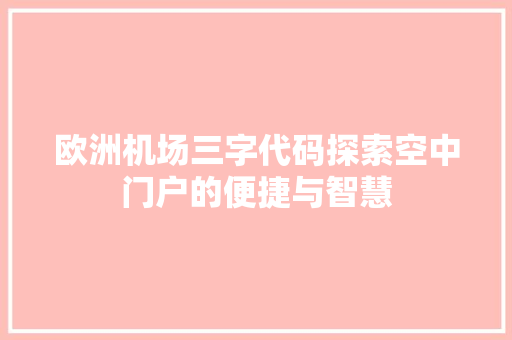 欧洲机场三字代码探索空中门户的便捷与智慧