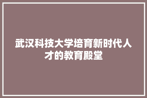 武汉科技大学培育新时代人才的教育殿堂
