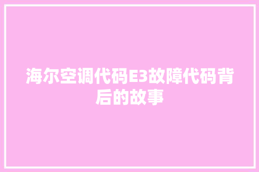 海尔空调代码E3故障代码背后的故事
