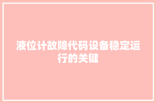 液位计故障代码设备稳定运行的关键