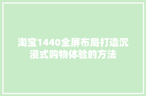 淘宝1440全屏布局打造沉浸式购物体验的方法