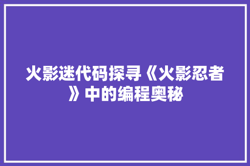 火影迷代码探寻《火影忍者》中的编程奥秘