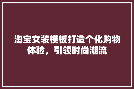 淘宝女装模板打造个化购物体验，引领时尚潮流