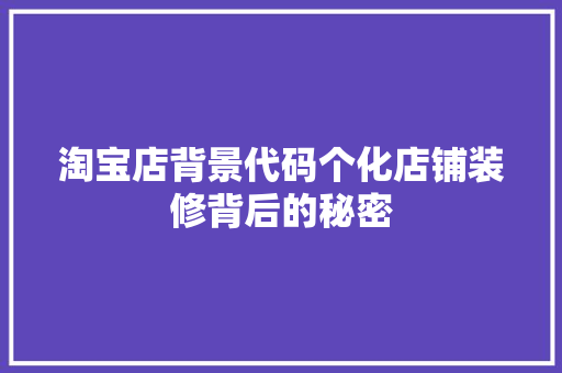 淘宝店背景代码个化店铺装修背后的秘密