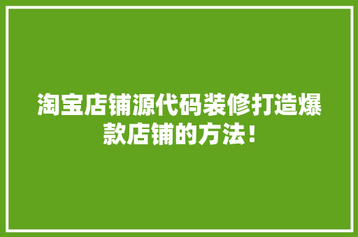 淘宝店铺源代码装修打造爆款店铺的方法！