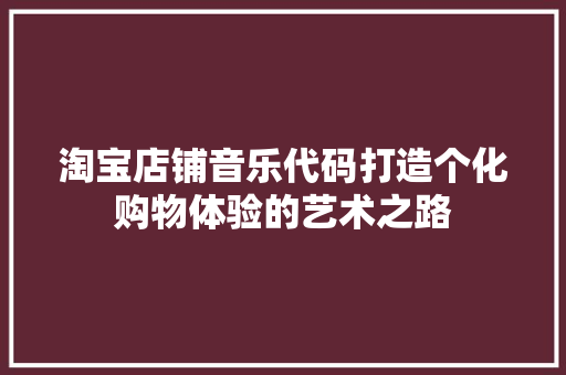 淘宝店铺音乐代码打造个化购物体验的艺术之路