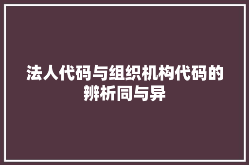法人代码与组织机构代码的辨析同与异