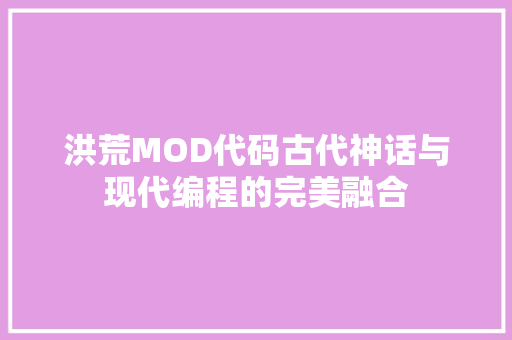 洪荒MOD代码古代神话与现代编程的完美融合