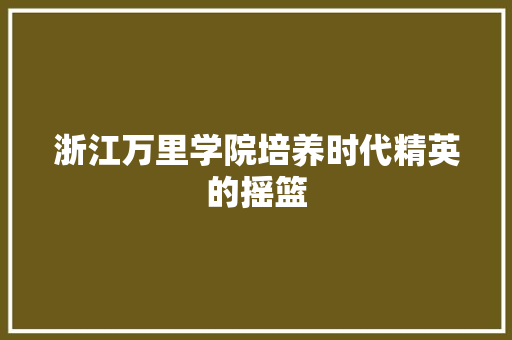 浙江万里学院培养时代精英的摇篮