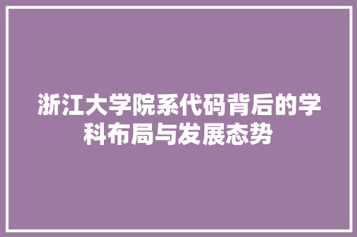 浙江大学院系代码背后的学科布局与发展态势
