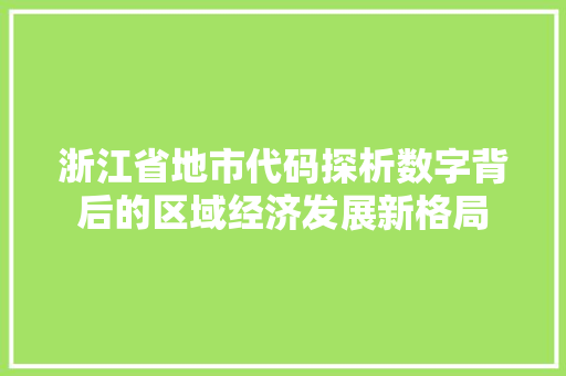 浙江省地市代码探析数字背后的区域经济发展新格局