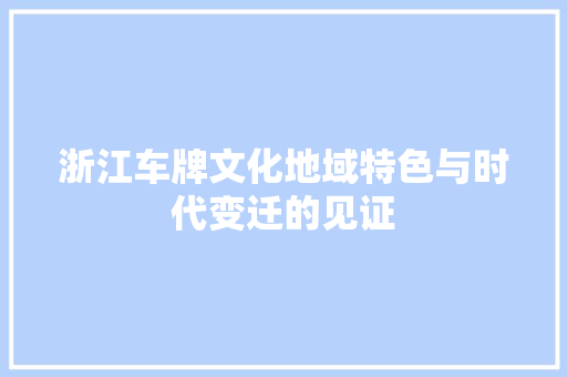 浙江车牌文化地域特色与时代变迁的见证