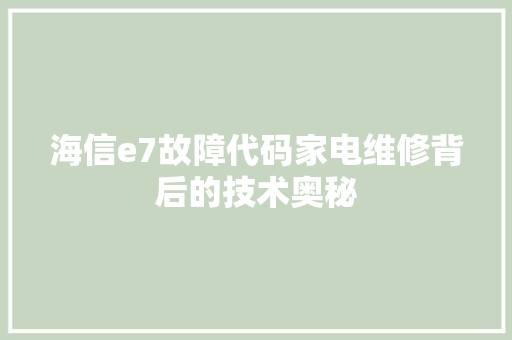 海信e7故障代码家电维修背后的技术奥秘