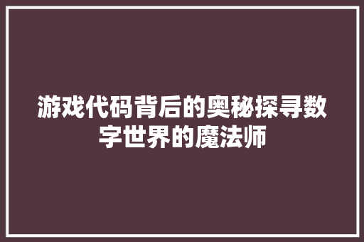 游戏代码背后的奥秘探寻数字世界的魔法师