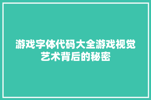 游戏字体代码大全游戏视觉艺术背后的秘密