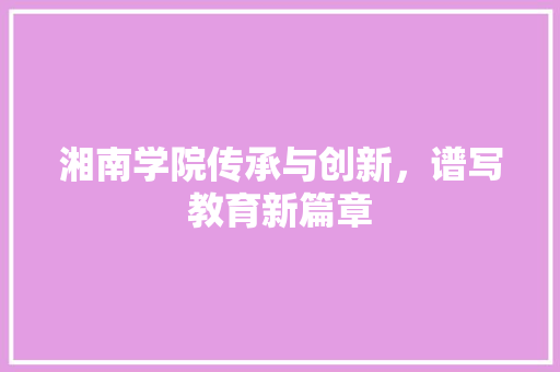 湘南学院传承与创新，谱写教育新篇章