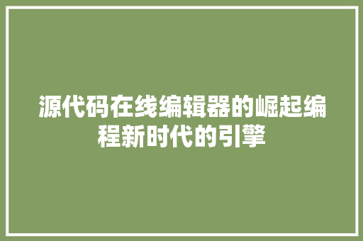源代码在线编辑器的崛起编程新时代的引擎