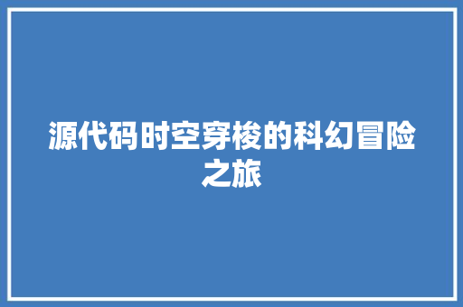源代码时空穿梭的科幻冒险之旅