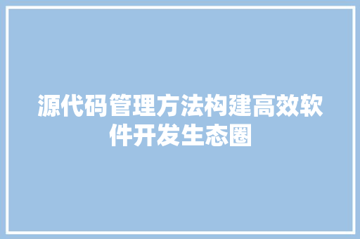 源代码管理方法构建高效软件开发生态圈